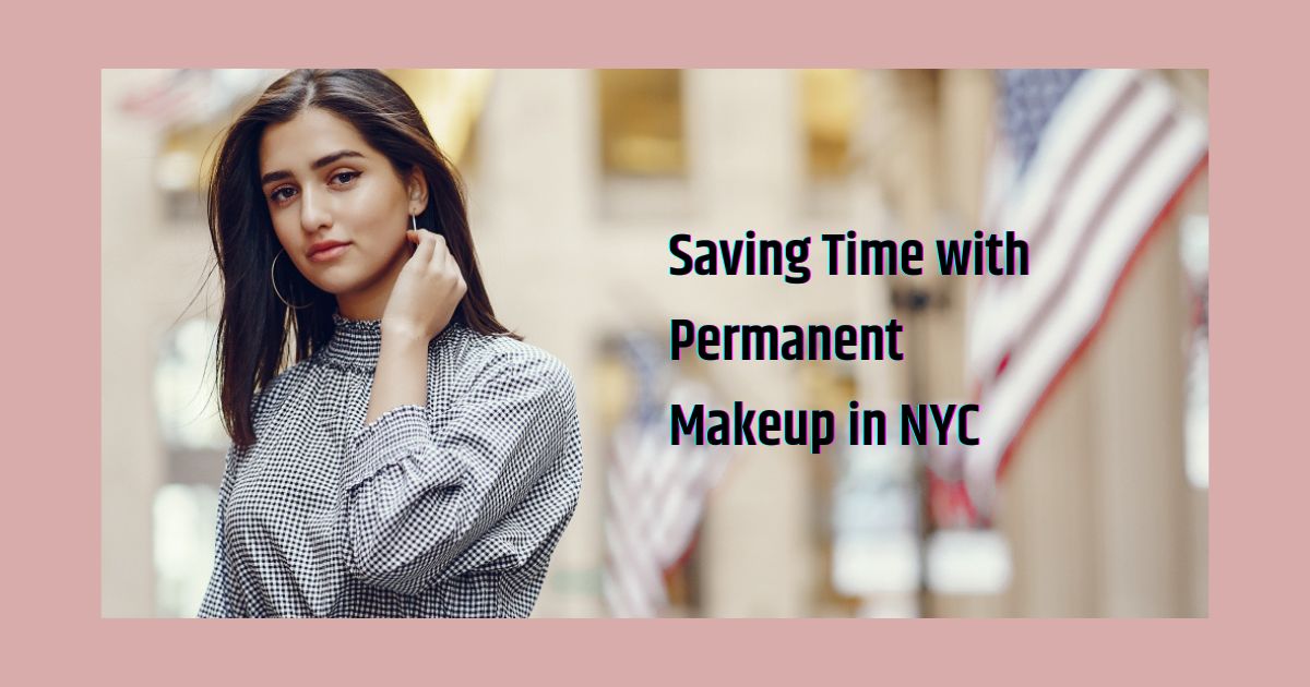 Saving Time with Permanent Makeup in NYC: Streamlining Your Beauty Routine